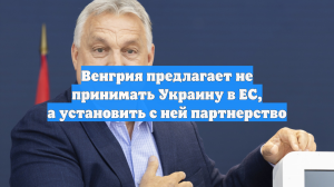 Венгрия предлагает не принимать Украину в ЕС, а установить с ней партнерство