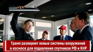 Трамп развернет новые системы вооружений в космосе для подавления спутников РФ и КНР