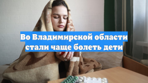 Во Владимирской области стали чаще болеть дети