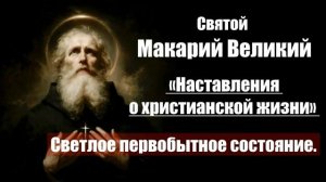 Святой Макарий Великий - Наставления о христианской жизни. Светлое первобытное состояние.