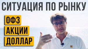 Ситуация по рынку: ОФЗ, АКЦИИ, ДОЛЛАР.