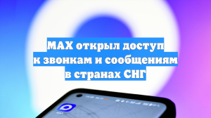 MAX открыл доступ к звонкам и сообщениям в странах СНГ