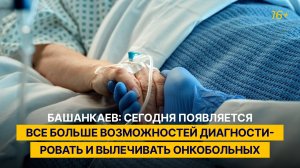 Башанкаев: сегодня появляется все больше возможностей диагностировать и вылечивать онкобольных