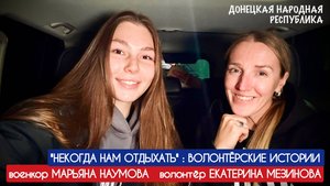 "НЕКОГДА НАМ ОТДЫХАТЬ..." волонтёрские истории : Марьяна Наумова и Екатерина Мезинова