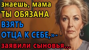 Истории из жизни. Знаешь, мама ты обязана взять отца к себе, заявили сыновья Аудио рассказы