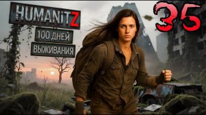 100 ДНЕЙ ВЫЖИВАНИЯ: ДЕНЬ#35 / HumanitZ