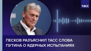 Песков разъяснил ТАСС слова Путина о ядерных испытаниях