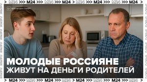 Почти треть молодых россиян призналась, что продолжает брать деньги у родителей - Москва 24
