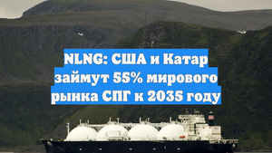 NLNG: США и Катар займут 55% мирового рынка СПГ к 2035 году