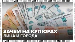 Эксперт рассказал, зачем на купюрах стали изображать деятелей и города - Москва 24