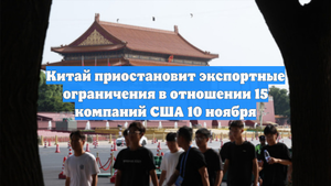 Китай приостановит экспортные ограничения в отношении 15 компаний США 10 ноября