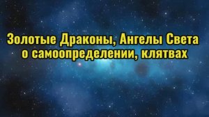 Золотые Драконы, Ангелы  Света о самоопределении, клятвах 09.10.2025г (161 Послание)