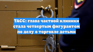 ТАСС: глава частной клиники стала четвертым фигурантом по делу о торговле детьми