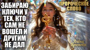ПРОРОЧЕСКОЕ СЛОВО: ЗАБИРАЮ КЛЮЧИ У ТЕХ, КТО САМ НЕ ВОШЁЛ И ДРУГИМ НЕ ДАЛ. Алёна Крюкова