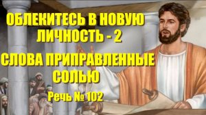 Облекитесь в новую личность - 2  Слова приправленные солью.  Речь № 102