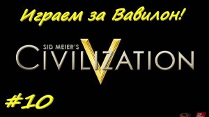 Цивилизация 5. Прохождение за Вавилон 10 серия