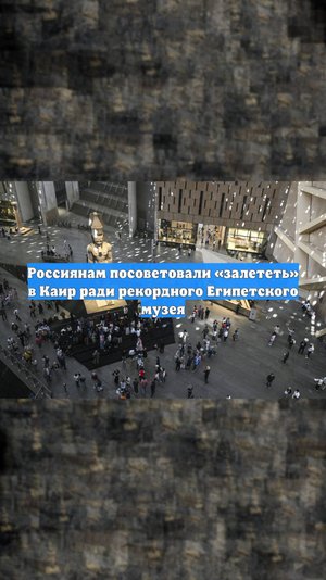Россиянам посоветовали «залететь» в Каир ради рекордного Египетского музея