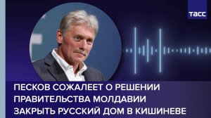 Песков сожалеет о решении правительства Молдавии закрыть Русский дом в Кишиневе