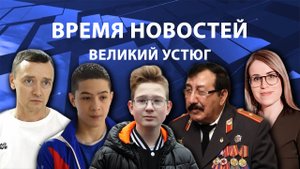Время новостей. Великий Устюг. #при_поддержке_компании_СЕВЕРСТАЛЬ