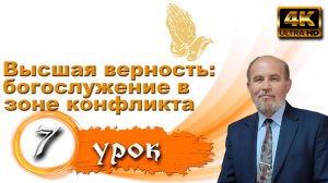 Урок субботней школы № 7. Высшая верность: богослужение в зоне конфликта