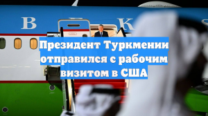 Президент Туркмении отправился с рабочим визитом в США