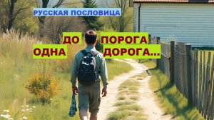 Русская пословица. ДО ПОРОГА ОДНА ДОРОГА...