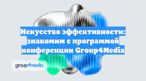 Искусство эффективности: знакомим с программой конференции Group4Media