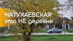 Ну какая же это ДЕРЕВНЯ? Большая и уютная станица НАТУХАЕВСКАЯ
