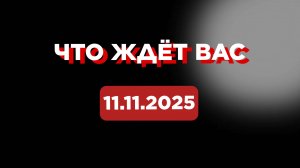 Что ждёт вас 11.11.2025