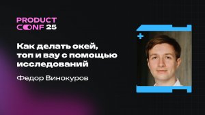 Как делать окей, топ и вау с помощью исследований. Федор Винокуров