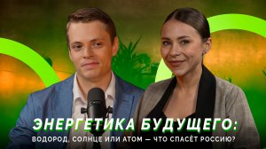 Выпуск №4 «Энергетика будущего: водород, солнце или атом — что спасёт Россию?»