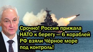 Срочно! Россия прижала НАТО к берегу — 6 кораблей РФ взяли Чёрное море под контроль!