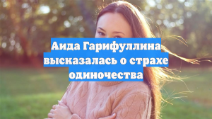 Аида Гарифуллина высказалась о страхе одиночества