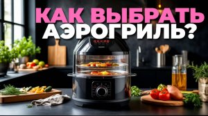 Как выбрать аэрогриль, чтобы готовить быстро и вкусно? ⏱️