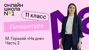 М. Горький. «На дне». Часть 2. Видеоурок 6. Литература 11 класс