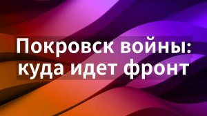 Война за Покровск: куда двигается фронт