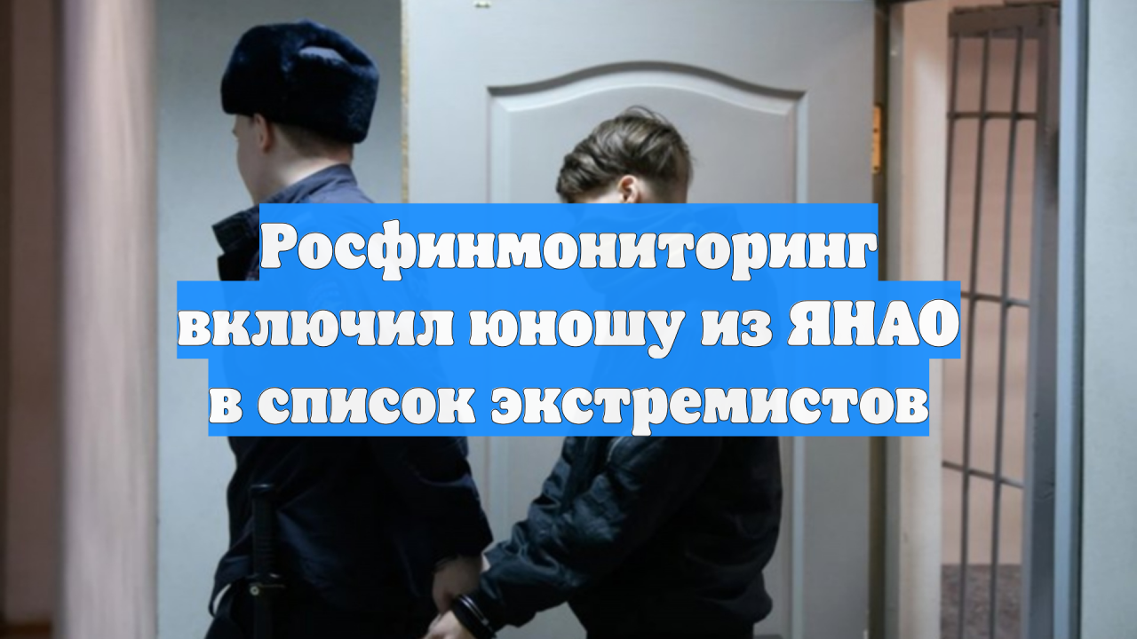 Росфинмониторинг включил юношу из ЯНАО в список экстремистов