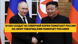 10 000 СОЛДАТ ИЗ СЕВЕРНОЙ КОРЕИ ПОМОГАЕТ РОССИИ НА СВО!!! ТОВАРИЩ КИМ ПОМОГАЕТ РОССИИ!!!