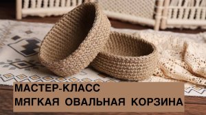 МАСТЕР-КЛАСС "МЯГКАЯ ОВАЛЬНАЯ КОРЗИНА"