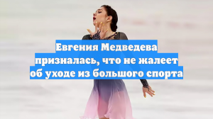 Евгения Медведева призналась, что не жалеет об уходе из большого спорта