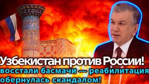 Узбекистан продал историю за 119 миллионов евро басмачи объявлены героями, Россия в шоке!