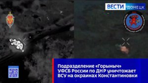 Подразделение «Горыныч» УФСБ России по ДНР уничтожает ВСУ на окраинах Константиновки