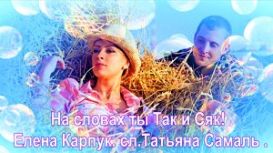 На словах ты Так и Сяк! Елена Карпук сл.Татьяна Самаль .
