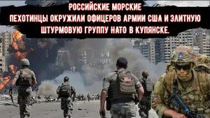 Российские морские пехотинцы окружили офицеров армии США и элитную штурмовую группу НАТО в Купянске.