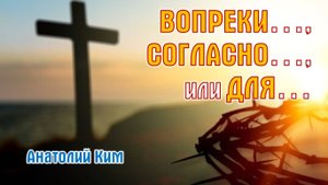 Вопреки..., согласно..., или для... || пастор Анатолий Ким