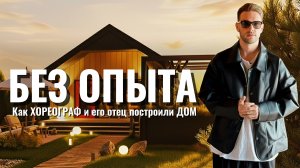 БЕЗ ОПЫТА: Как хореограф вместе с отцом построил дом своими руками!