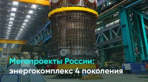 Мегапроекты России: энергокомплекс 4 поколения