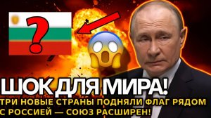 Неожиданный поворот! Три новых флага рядом с российским  союз, который изменит весь мир!