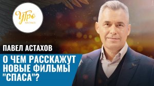 Павел Астахов: о чем расскажут новые фильмы "Спаса"?