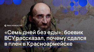 "Семь дней без еды": боевик ВСУ рассказал, почему сдался в плен в Красноармейске